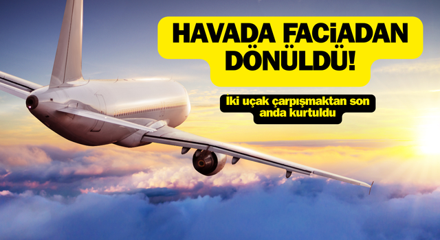 Havada faciadan dönüldü: İki uçak çarpışmaktan son anda kurtuldu!
